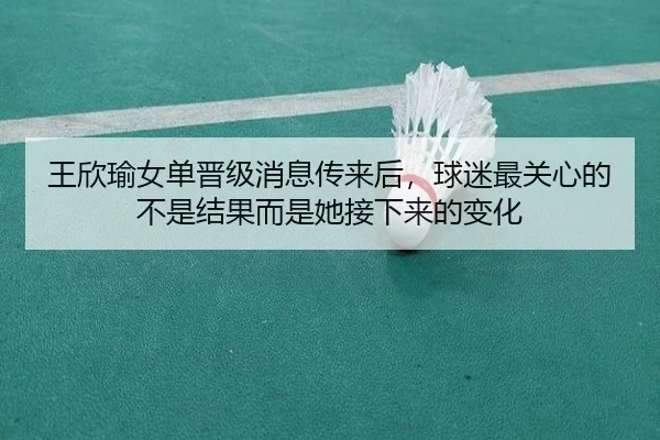 王欣瑜女单晋级消息传来后，球迷最关心的不是结果而是她接下来的变化